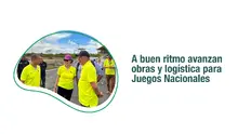 A buen ritmo avanzan obras y logística para Juegos Nacionales